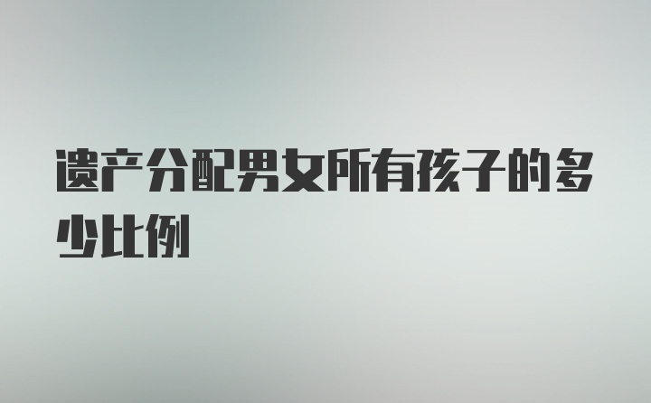 遗产分配男女所有孩子的多少比例