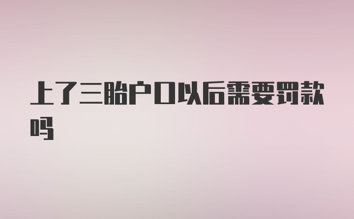 上了三胎户口以后需要罚款吗