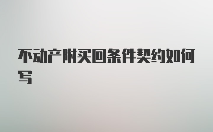 不动产附买回条件契约如何写