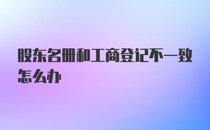 股东名册和工商登记不一致怎么办