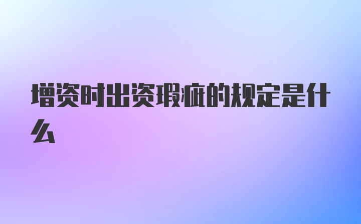 增资时出资瑕疵的规定是什么