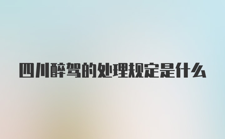 四川醉驾的处理规定是什么