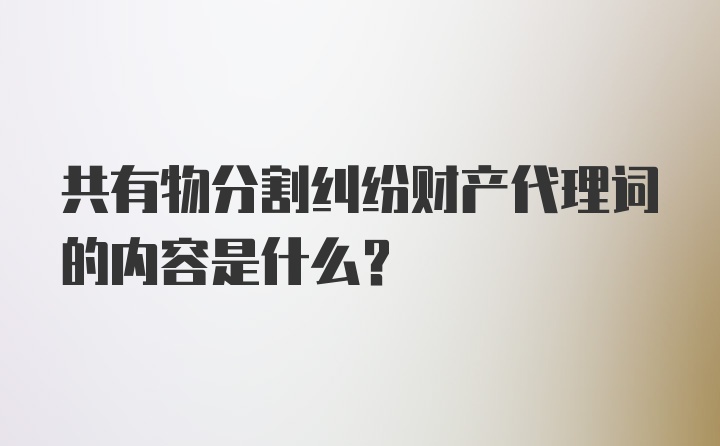 共有物分割纠纷财产代理词的内容是什么?