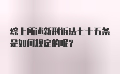 综上所述新刑诉法七十五条是如何规定的呢？