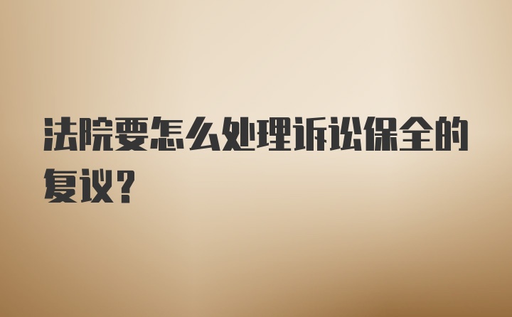 法院要怎么处理诉讼保全的复议？