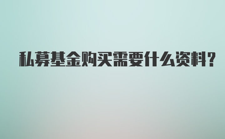 私募基金购买需要什么资料？