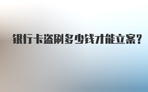 银行卡盗刷多少钱才能立案？