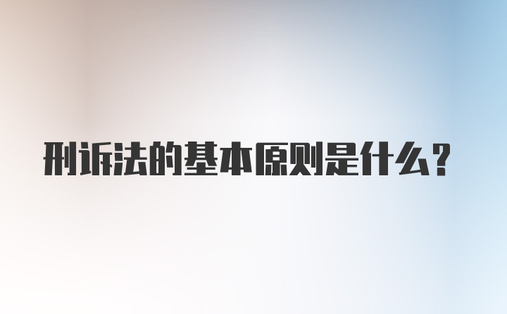 刑诉法的基本原则是什么?