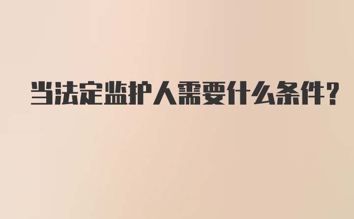 当法定监护人需要什么条件？