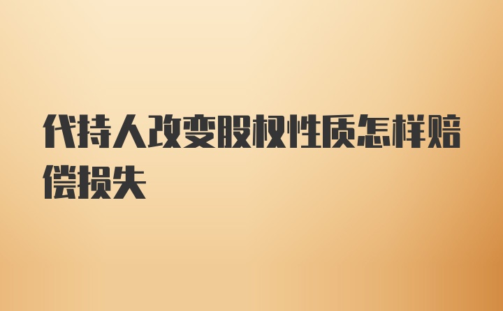 代持人改变股权性质怎样赔偿损失