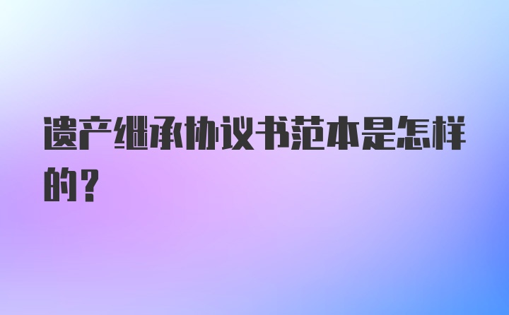 遗产继承协议书范本是怎样的？