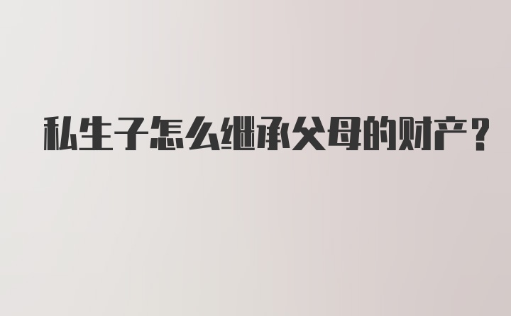 私生子怎么继承父母的财产？