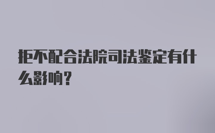 拒不配合法院司法鉴定有什么影响？