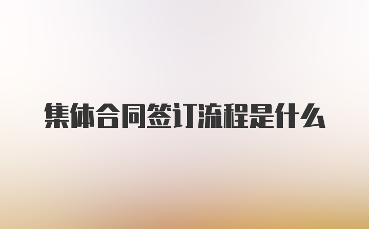 集体合同签订流程是什么