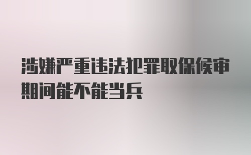 涉嫌严重违法犯罪取保候审期间能不能当兵