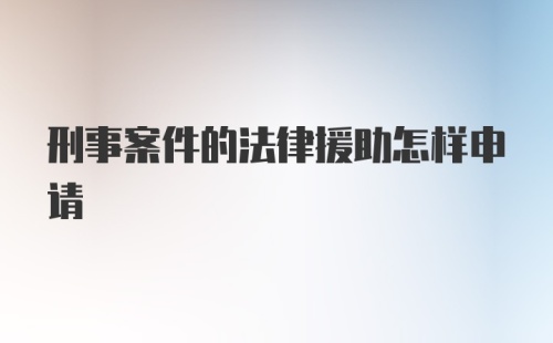 刑事案件的法律援助怎样申请