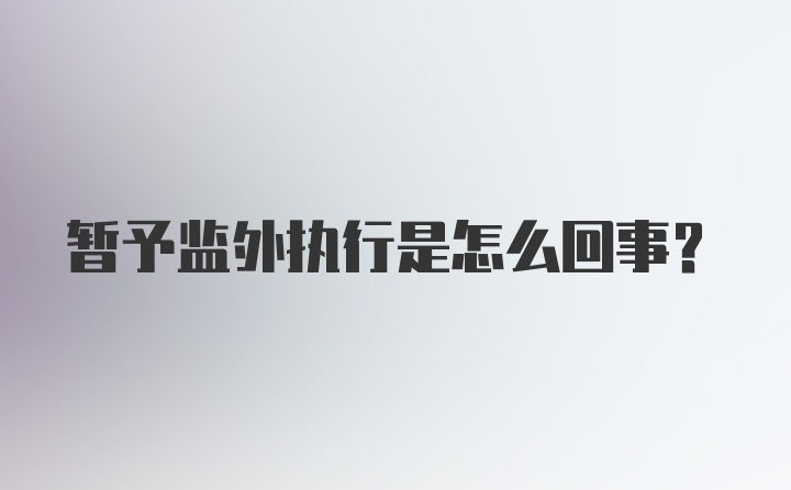 暂予监外执行是怎么回事？