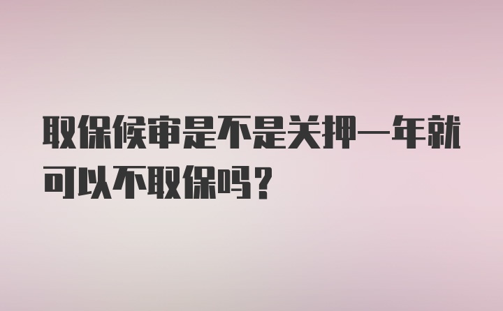 取保候审是不是关押一年就可以不取保吗？