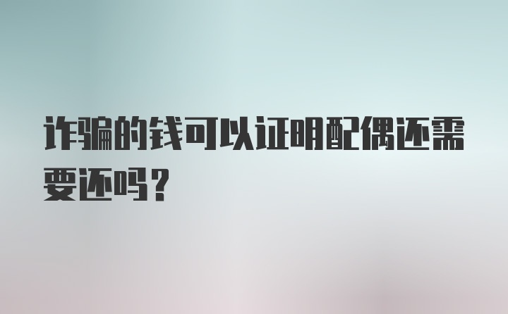 诈骗的钱可以证明配偶还需要还吗？