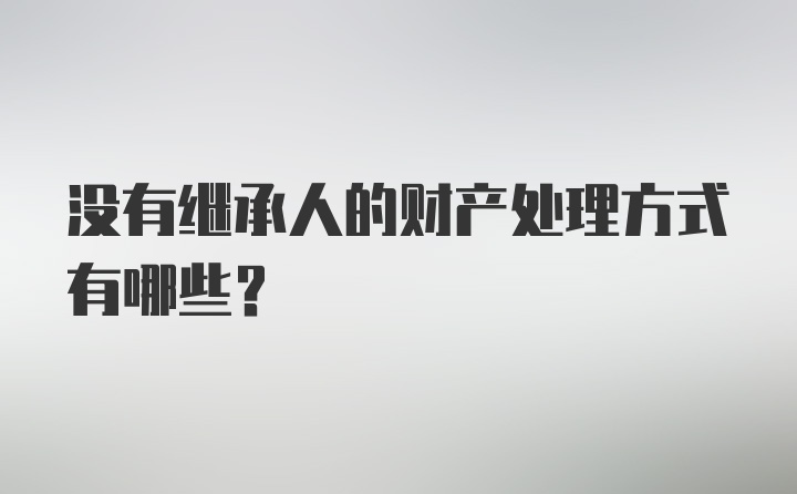 没有继承人的财产处理方式有哪些?