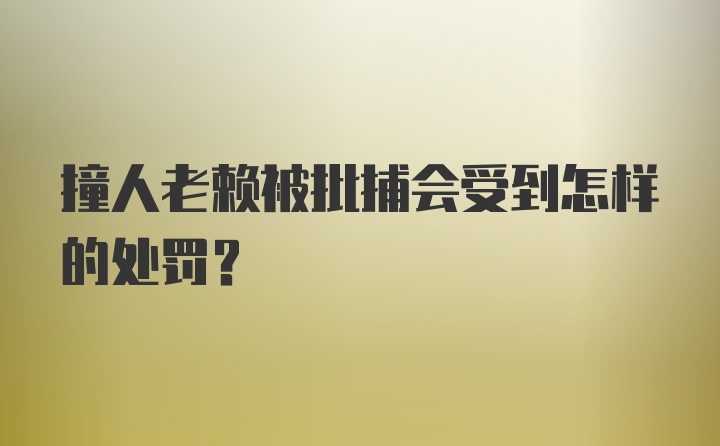 撞人老赖被批捕会受到怎样的处罚?