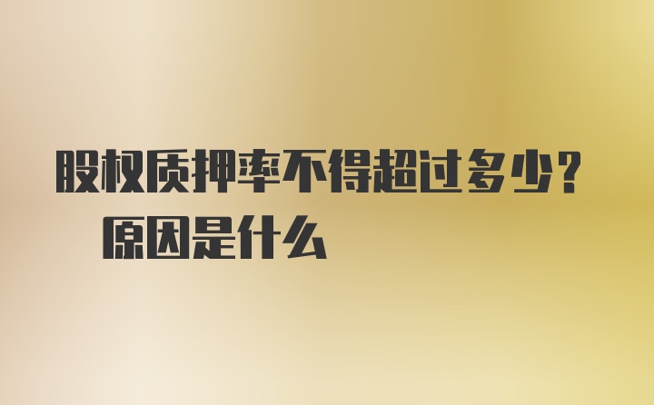 股权质押率不得超过多少? 原因是什么