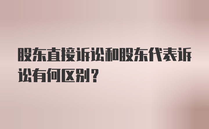 股东直接诉讼和股东代表诉讼有何区别？