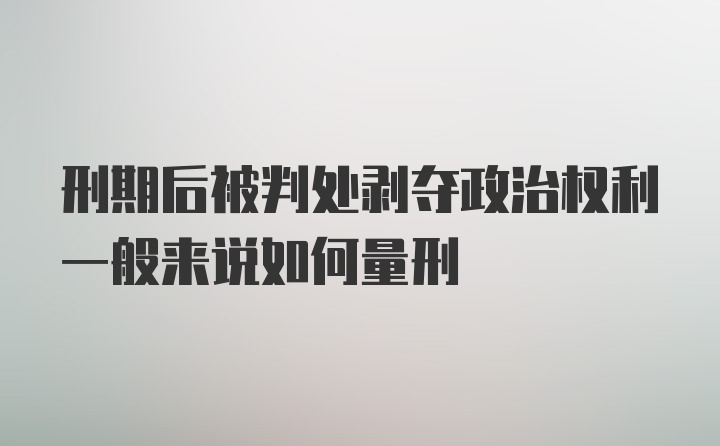 刑期后被判处剥夺政治权利一般来说如何量刑