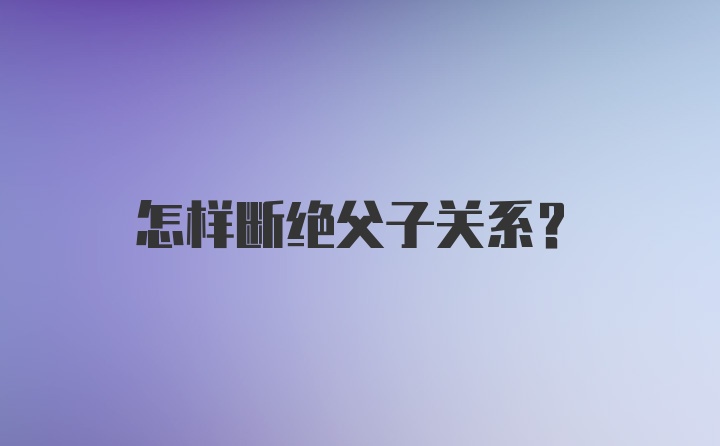 怎样断绝父子关系？