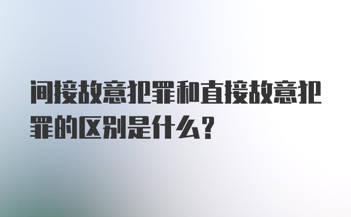 间接故意犯罪和直接故意犯罪的区别是什么？