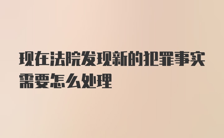 现在法院发现新的犯罪事实需要怎么处理