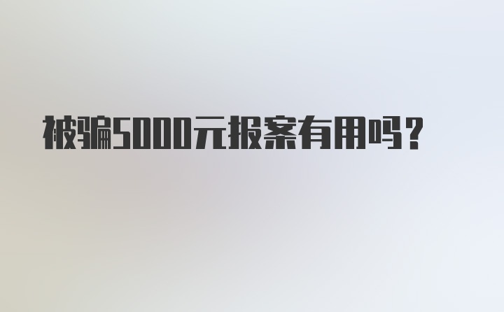 被骗5000元报案有用吗？