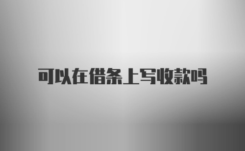 可以在借条上写收款吗