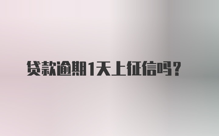 贷款逾期1天上征信吗?