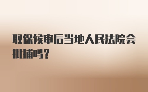 取保候审后当地人民法院会批捕吗？