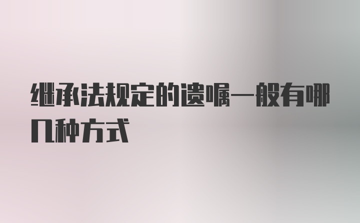 继承法规定的遗嘱一般有哪几种方式