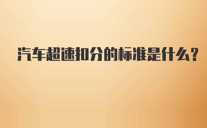 汽车超速扣分的标准是什么？