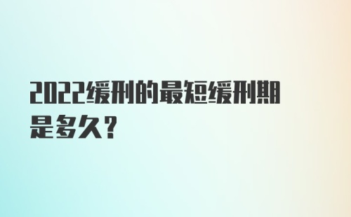 2022缓刑的最短缓刑期是多久?