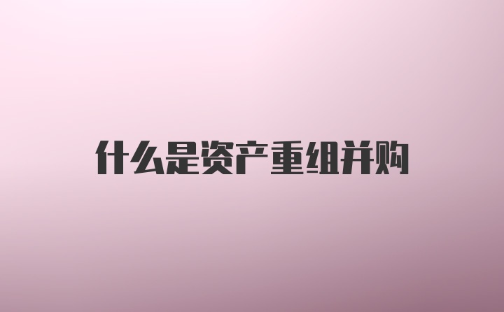 什么是资产重组并购