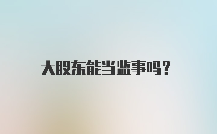 大股东能当监事吗？