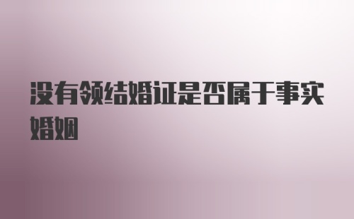 没有领结婚证是否属于事实婚姻