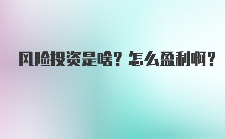 风险投资是啥？怎么盈利啊？