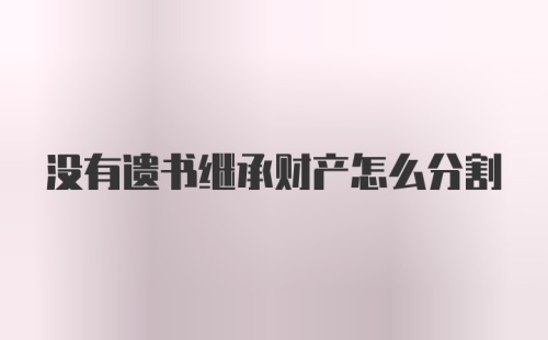 没有遗书继承财产怎么分割