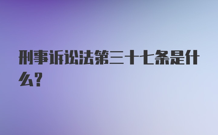 刑事诉讼法第三十七条是什么?