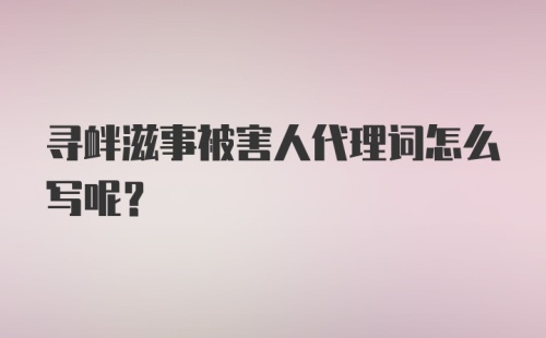 寻衅滋事被害人代理词怎么写呢？