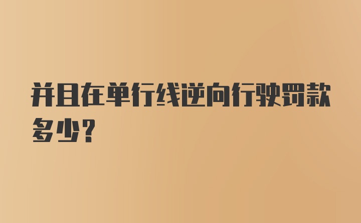 并且在单行线逆向行驶罚款多少？