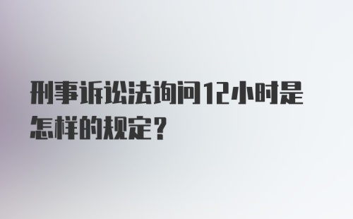 刑事诉讼法询问12小时是怎样的规定？