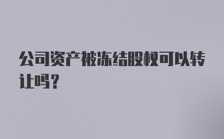 公司资产被冻结股权可以转让吗？