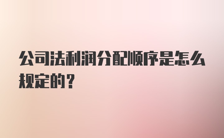 公司法利润分配顺序是怎么规定的？