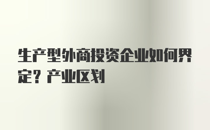 生产型外商投资企业如何界定？产业区划